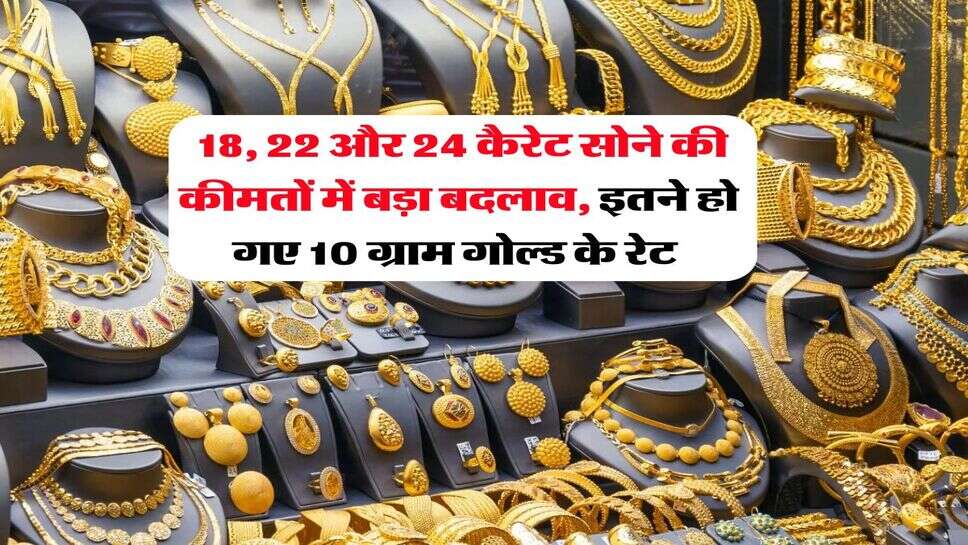 Gold Rate : 18, 22 और 24 कैरेट सोने की कीमतों में बड़ा बदलाव, इतने हो गए 10 ग्राम गोल्ड के रेट&nbsp;