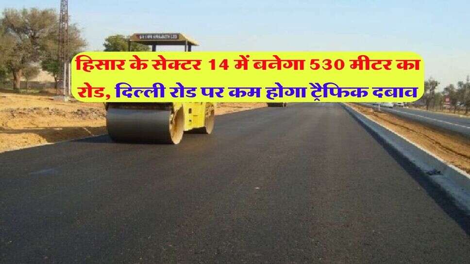 हिसार के सेक्टर 14 में बनेगा 530 मीटर का रोड, दिल्ली रोड पर कम होगा ट्रैफिक दबाव