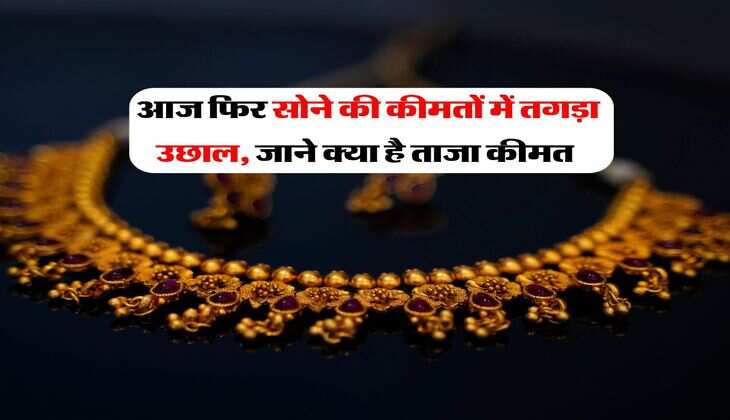 Gold Rate : आज फिर सोने की कीमतों में तगड़ा उछाल, जाने क्या है ताजा कीमत