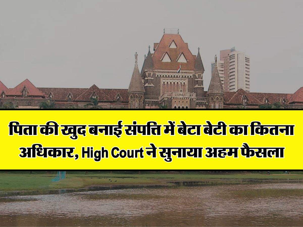 पिता की खुद बनाई संपत्ति में बेटा बेटी का कितना अधिकार, High Court ने सुनाया अहम फैसला