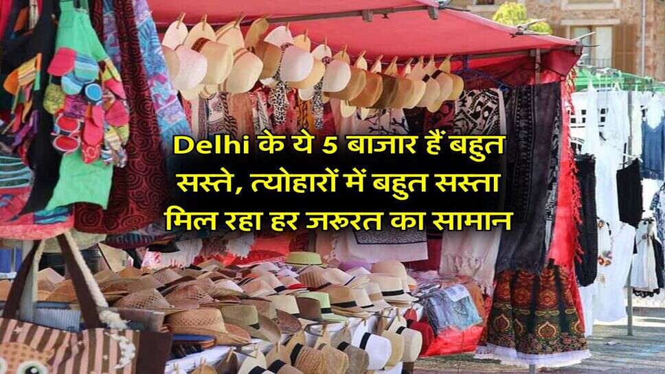 Delhi के ये 5 बाजार हैं बहुत सस्ते, त्योहारों में बहुत सस्ता मिल रहा हर जरूरत का सामान