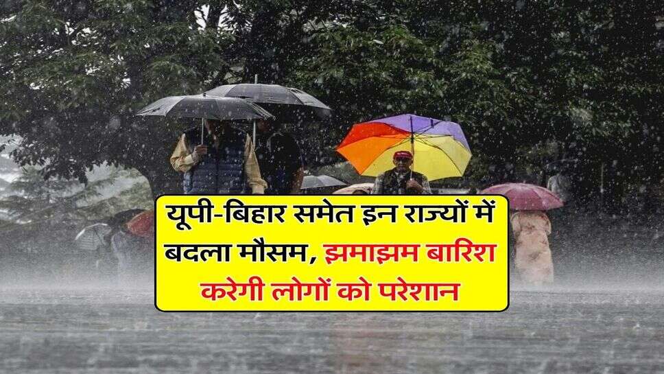 Weather Update : यूपी-बिहार समेत इन राज्यों में बदला मौसम, झमाझम बारिश करेगी लोगों को परेशान