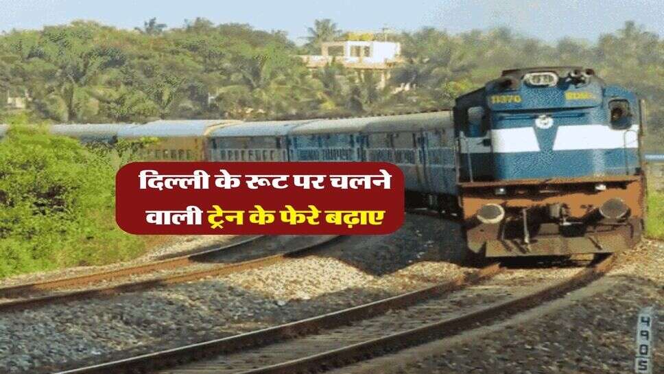 दिल्ली के रूट पर चलने वाली ट्रेन के फेरे&nbsp;बढ़ाए