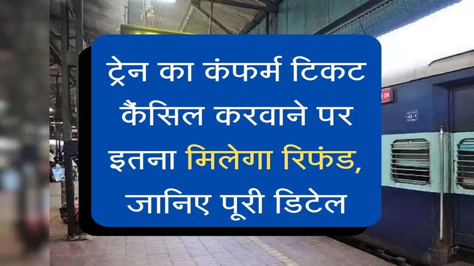Indian Railways :&nbsp;ट्रेन का कंफर्म टिकट कैंसिल करवाने पर इतना मिलेगा रिफंड, जानिए पूरी डिटेल