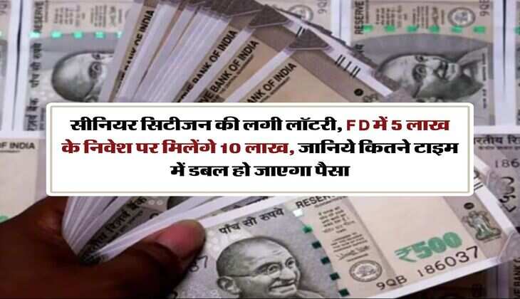 senior citizen : सीनियर सिटीजन की लगी लॉटरी, FD में 5 लाख के निवेश पर मिलेंगे 10 लाख, जानिये कितने टाइम में डबल हो जाएगा पैसा