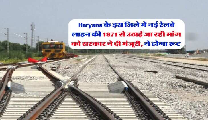 Haryana के इस जिले में नई रेलवे लाइन की 1971 से उठाई जा रही मांग को सरकार ने दी मंजूरी, ये होगा रूट&nbsp;