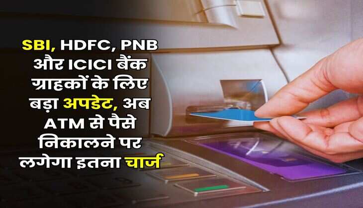 SBI, HDFC, PNB और ICICI बैंक ग्राहकों के लिए बड़ा अपडेट, अब ATM से पैसे निकालने पर लगेगा इतना चार्ज