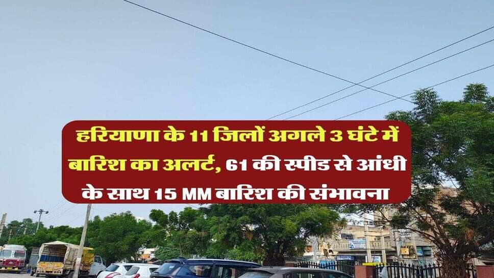 Haryana me barish : हरियाणा के 11 जिलों अगले 3 घंटे में बारिश का अलर्ट, 61 की स्पीड से आंधी के साथ 15 MM बारिश की संभावना&nbsp;