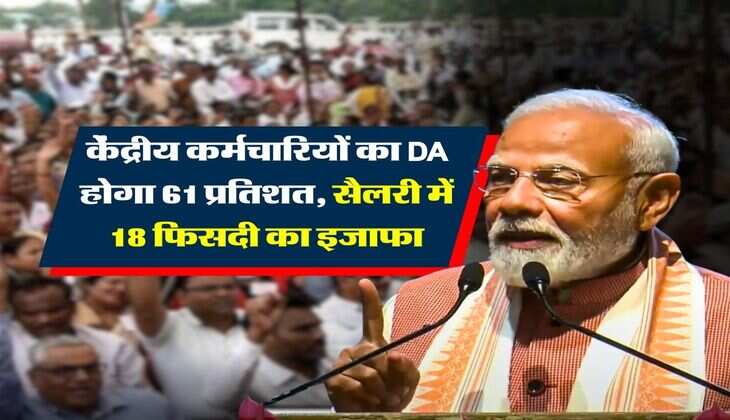 केंद्रीय कर्मचारियों का DA होगा 61 प्रतिशत, सैलरी में 18 फिसदी का इजाफा