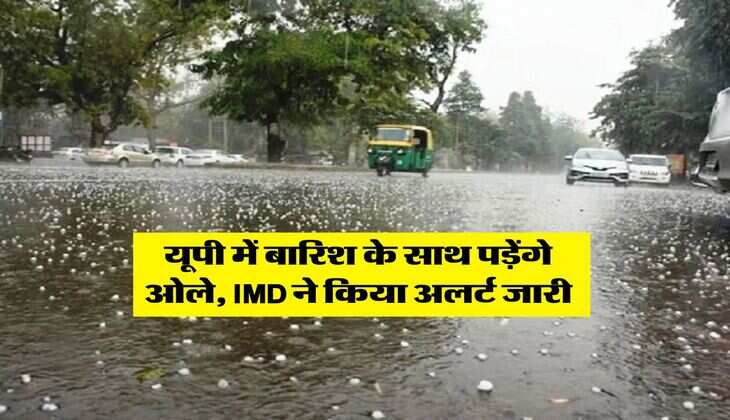 UP Ka Mausam : यूपी में बारिश के साथ पड़ेंगे ओले, IMD ने किया अलर्ट जारी