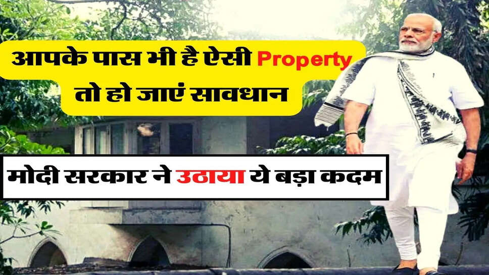 आपके पास भी है ऐसी Property तो हो जाएं सावधान, मोदी सरकार ने उठाया ये बड़ा कदम&nbsp;