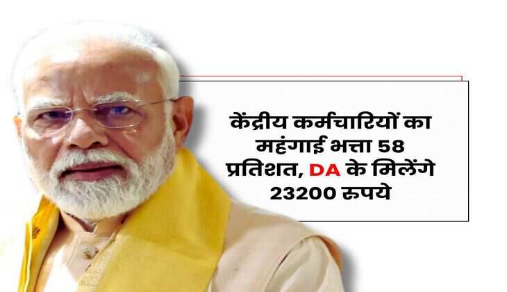 केंद्रीय कर्मचारियों का महंगाई भत्ता 58 प्रतिशत, DA के मिलेंगे 23200 रुपये