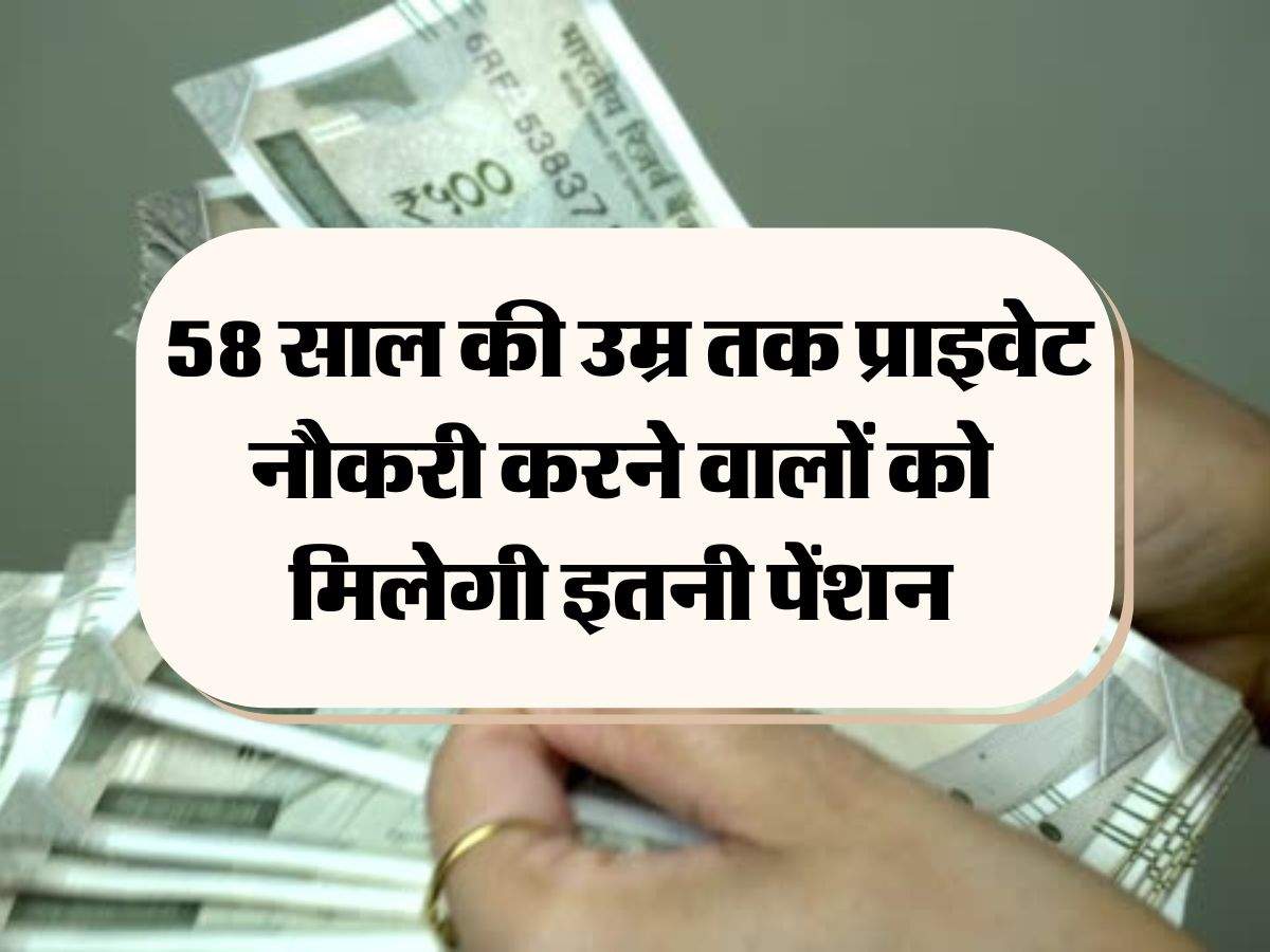 Employees Pension Scheme Update : 58 साल की उम्र तक प्राइवेट नौकरी करने वालों को मिलेगी इतनी पेंशन