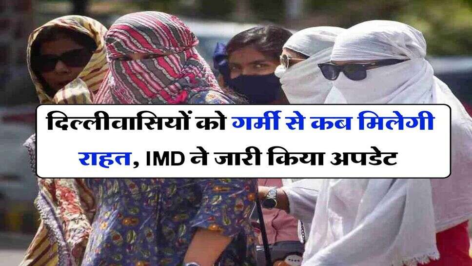 Delhi Weather - दिल्लीवासियों को गर्मी से कब मिलेगी राहत, &nbsp;IMD ने जारी किया अपडेट