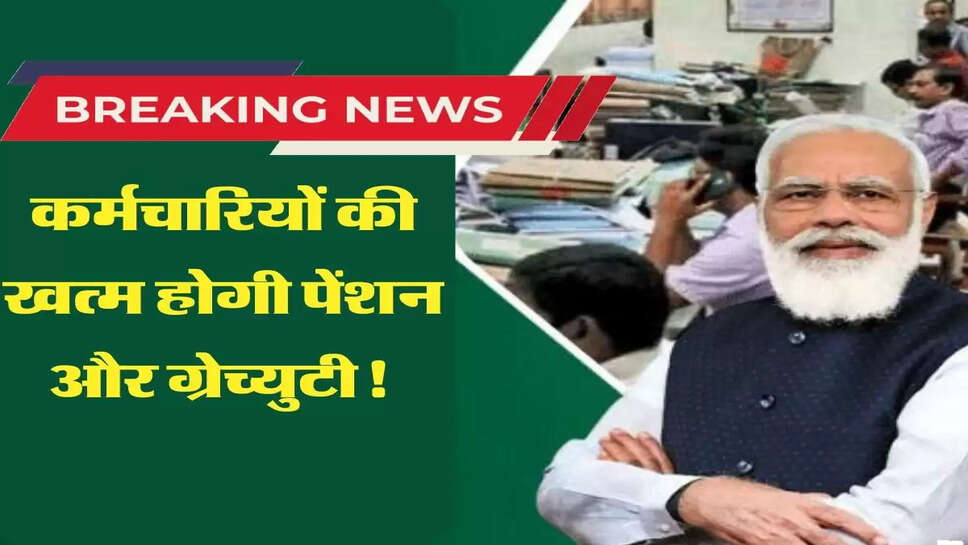 कर्मचारियों की खत्म होगी पेंशन और ग्रेच्&zwj;युटी! सरकार ने बदले नियम