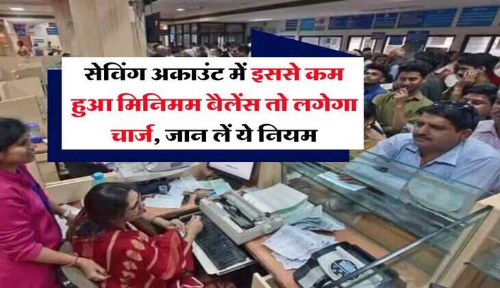 Minimum Balance : सेविंग अकाउंट में इससे कम हुआ मिनिमम बैलेंस तो लगेगा चार्ज, जान लें ये&nbsp;नियम