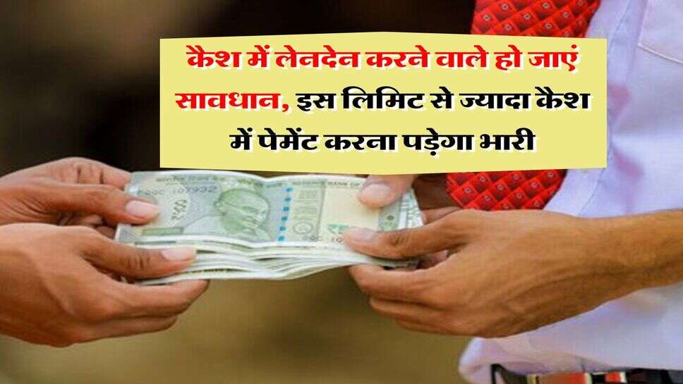 Income Tax : कैश में लेनदेन करने वाले हो जाएं सावधान, इस लिमिट से ज्यादा कैश में पेमेंट करना पड़ेगा भारी, जानिये इनकम टैक्स के नियम