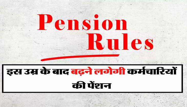 Employees pension : इस उम्र के बाद बढ़ने लगेगी कर्मचारियों की पेंशन, जानिए इसका रूल
