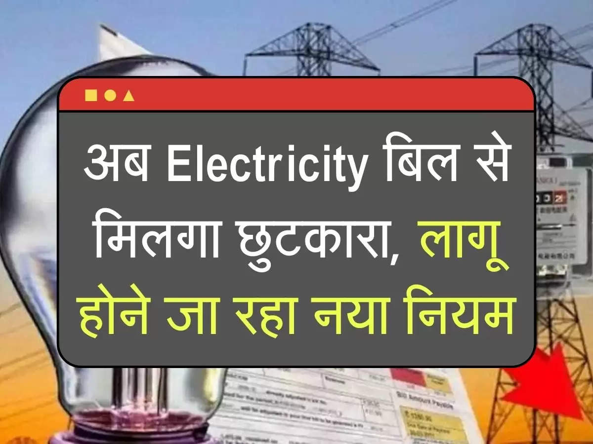 अब Electricity बिल से मिलगा छुटकारा, लागू होने जा रहा नया नियम