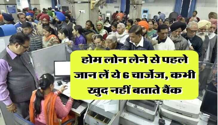 Home Loan Charges : होम लोन लेने से पहले जान लें ये 6 चार्जेज, कभी खुद नहीं बताते बैंक
