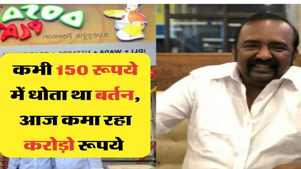 कभी 150 रूपये में धोता था बर्तन, आज कमा रहा करोड़ो रूपये &nbsp;