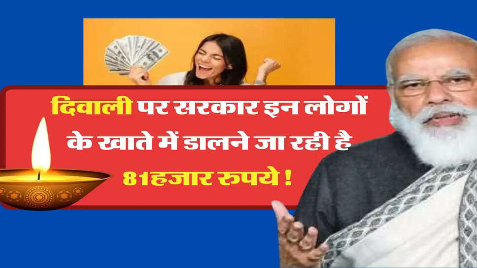 दिवाली पर सरकार इन लोगों के खाते में डालने जा रही है 81हजार रुपये!&nbsp;