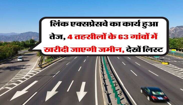 Link Expressway : लिंक एक्सप्रेसवे का कार्य हुआ तेज, 4 तहसीलों के 63 गांवों में खरीदी जाएगी जमीन, देखें लिस्ट