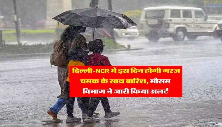 Mausam Update : दिल्ली-NCR में इस दिन होगी गरज चमक के साथ बारिश, मौसम विभाग ने जारी किया अलर्ट