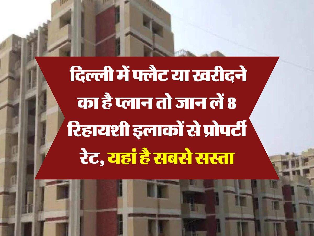 Delhi House Flats Rate : दिल्ली में फ्लैट या खरीदने का है प्लान तो जान लें 8 रिहायशी इलाकों से प्रोपर्टी रेट, यहां है सबसे सस्ता