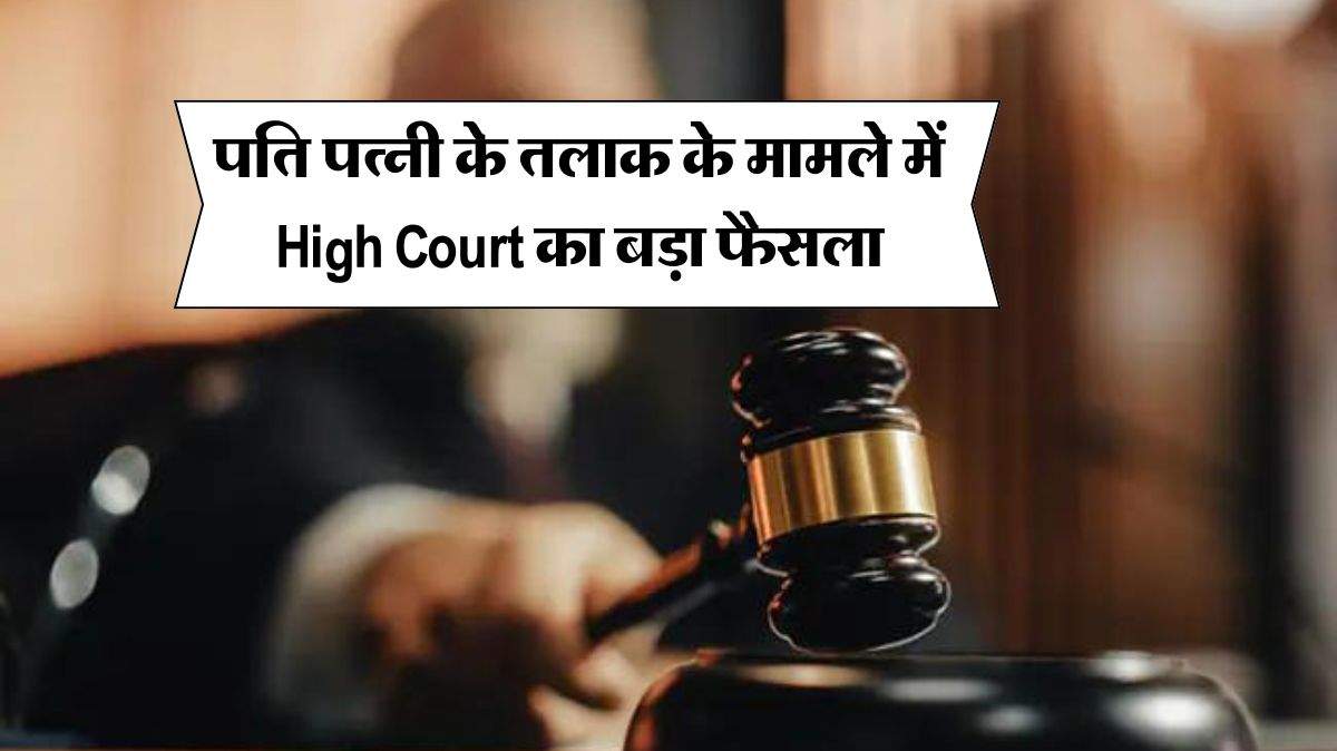 पति पत्नी के तलाक के मामले में High Court का बड़ा फैसला, आपके लिए जानना जरूरी