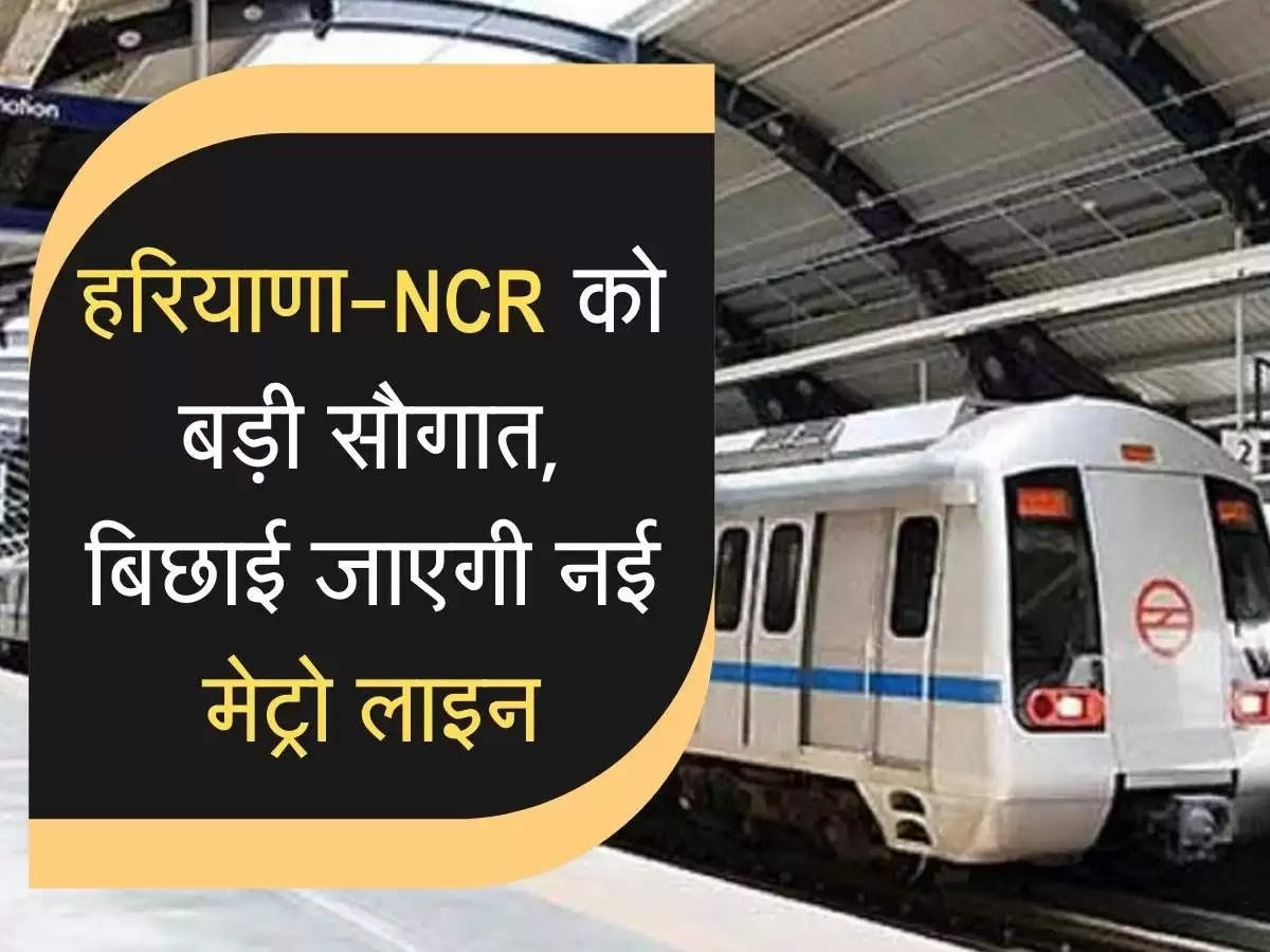 हरियाणा-NCR को बड़ी सौगात, बिछाई जाएगी नई मेट्रो लाइन