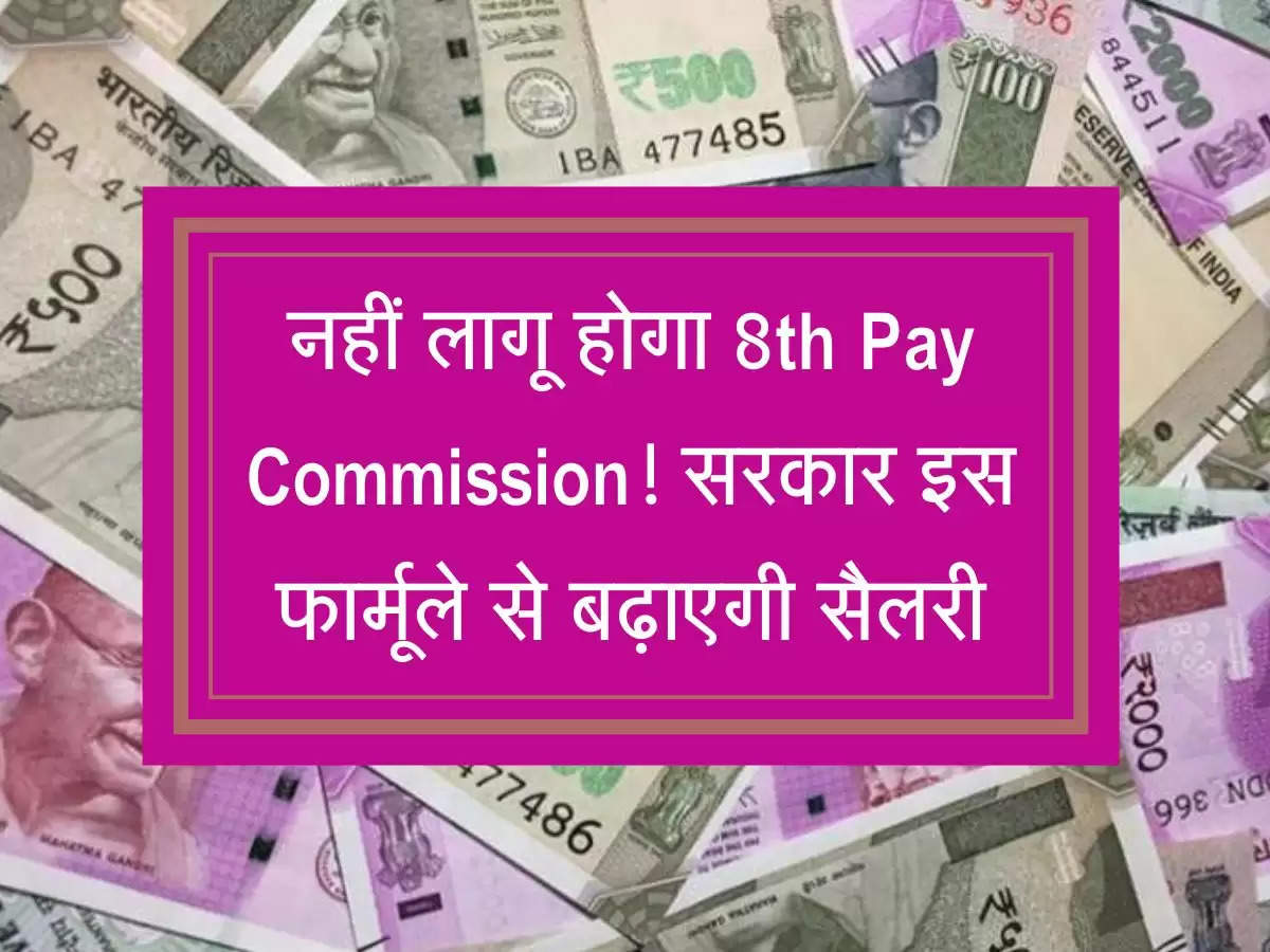 नहीं लागू होगा 8th Pay Commission, सरकार इस फार्मूले से बढ़ाएगी सैलरी