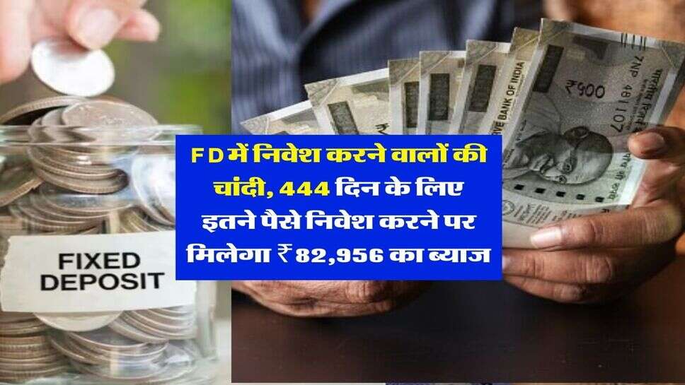 FD में निवेश करने वालों की चांदी, 444 दिन के लिए इतने पैसे निवेश करने पर मिलेगा ₹82,956 का ब्याज