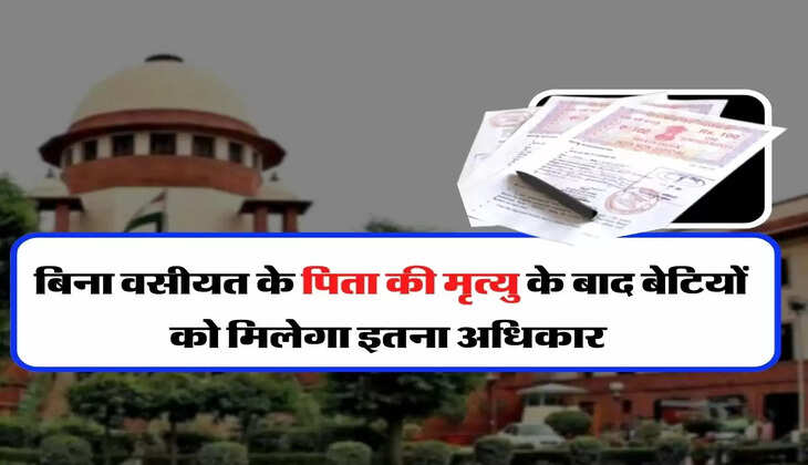 Supreme Court Decision - बिना वसीयत के पिता की मृत्यु के बाद बेटियों को मिलेगा इतना अधिकार 