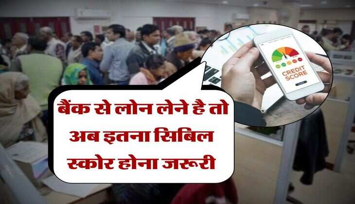 CIBIL Score : बैंक से लोन लेने है तो अब इतना सिबिल स्कोर होना जरूरी