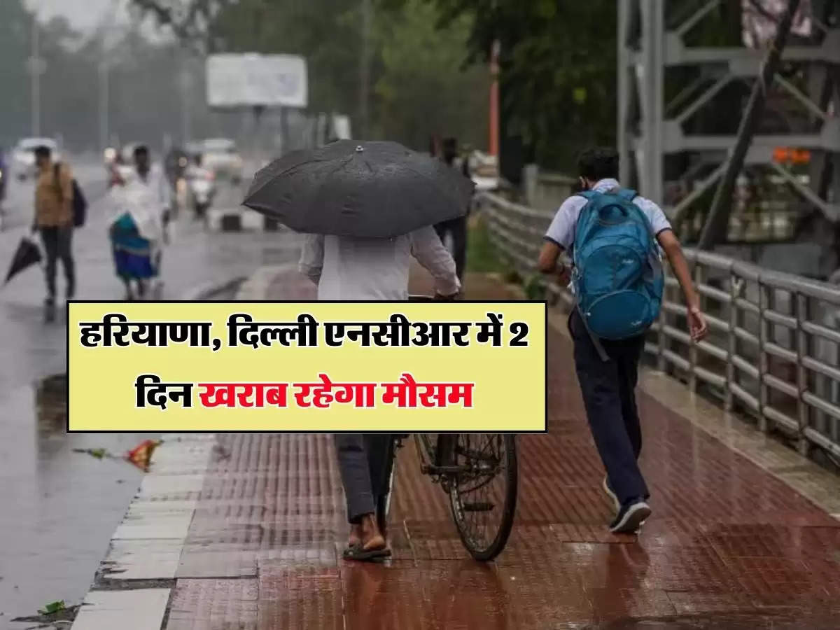 Haryana Mausam : हरियाणा, दिल्ली एनसीआर में 2 दिन खराब रहेगा मौसम, IMD ने जारी किया बुलेटिन