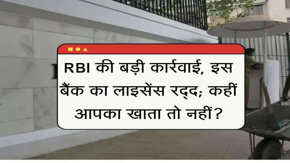 RBI की बड़ी कार्रवाई, इस बैंक का लाइसेंस रद्द; कहीं आपका खाता तो &nbsp;नहीं?