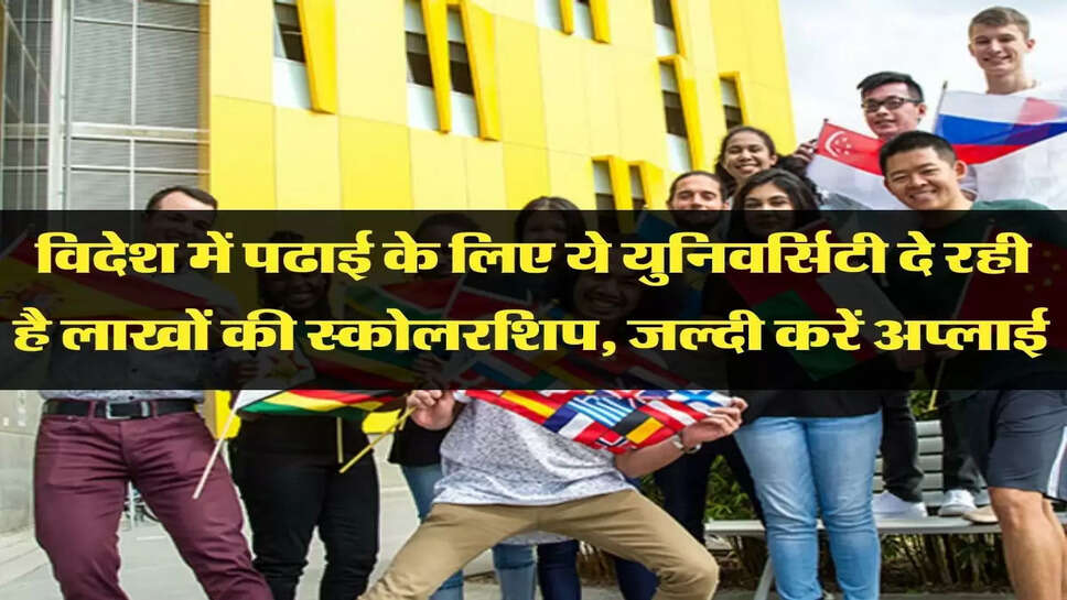 विदेश में पढाई के लिए ये युनिवर्सिटी दे रही है लाखों की स्कोलरशिप, जल्दी करें अप्लाई&nbsp;