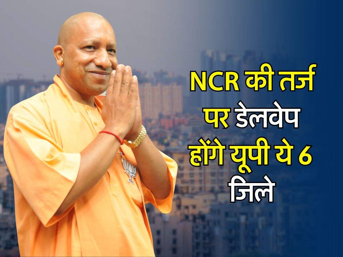 NCR की तर्ज पर डेलवेप होंगे यूपी ये 6 जिले, मिलेगी हर सुविधा