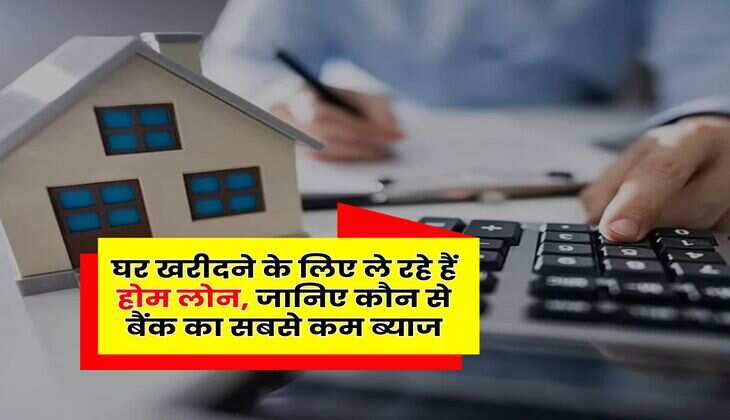 Home loan Interest Rate : घर खरीदने के लिए ले रहे हैं होम लोन, जानिए कौन से बैंक का सबसे कम ब्याज