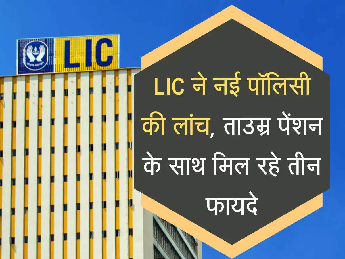 LIC ने नई पॉलिसी की लांच, ताउम्र पेंशन के साथ मिल रहे तीन फायदे