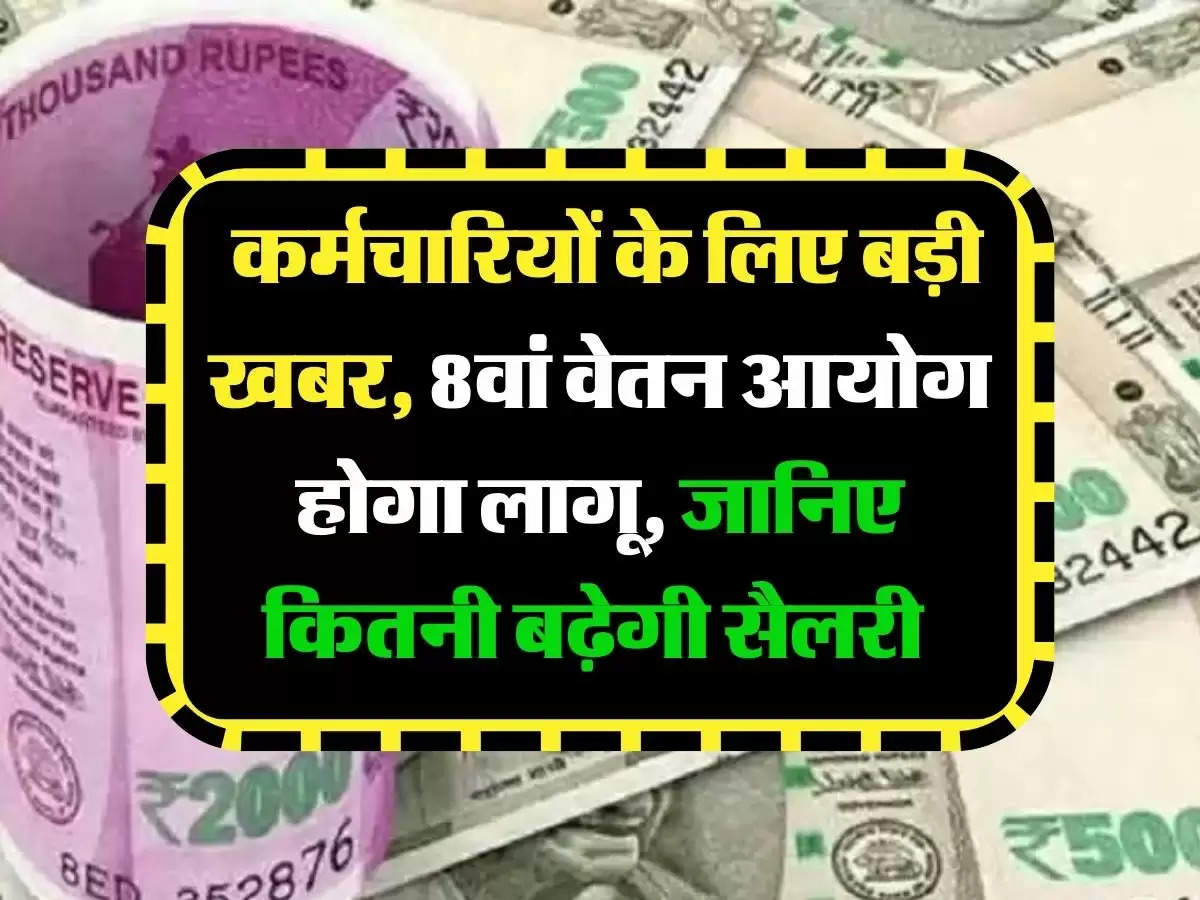 8th Pay Commission Update: कर्मचारियों के लिए बड़ी खबर, 8वां वेतन आयोग होगा लागू, जानिए कितनी बढ़ेगी सैलरी 