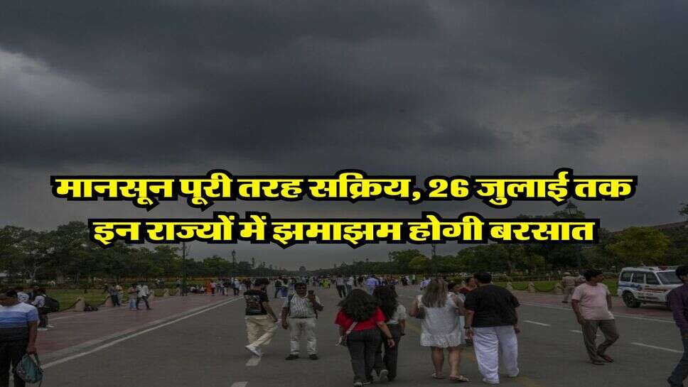 IMD rain alert : मानसून पूरी तरह सक्रिय, 26 जुलाई तक इन राज्यों में झमाझम होगी बरसात