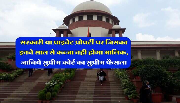 Supreme Court : सरकारी या प्राइवेट प्रोपर्टी पर जिसका इतने साल से कब्जा वही होगा मालिक, जानिये सुप्रीम कोर्ट का सुप्रीम फैसला