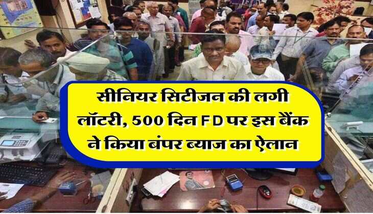 Senior Citizen : सीनियर सिटीजन की लगी लॉटरी, 500 दिन FD पर इस बैंक ने किया बंपर ब्याज का ऐलान