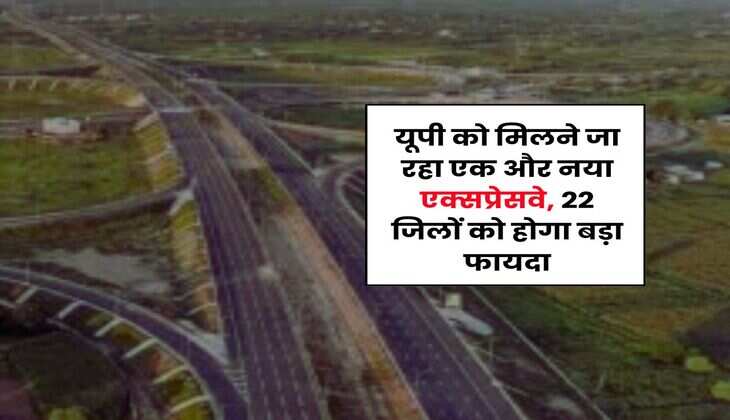 New Expressway in UP : यूपी को मिलने जा रहा एक और नया एक्सप्रेसवे, 22 जिलों को होगा बड़ा फायदा