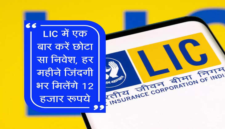 LIC में एक बार करें छोटा सा निवेश, हर महीने जिंदगी भर मिलेंगे 12 हजार रूपये