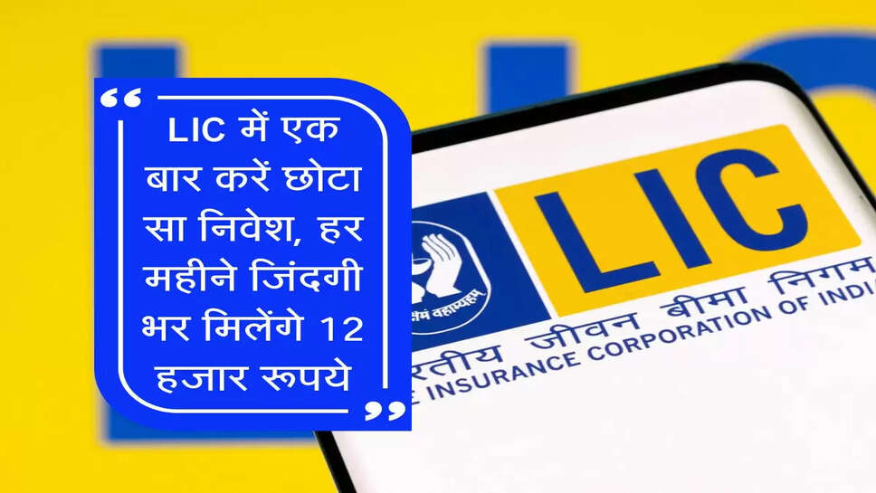 LIC में एक बार करें छोटा सा निवेश, हर महीने जिंदगी भर मिलेंगे 12 हजार रूपये