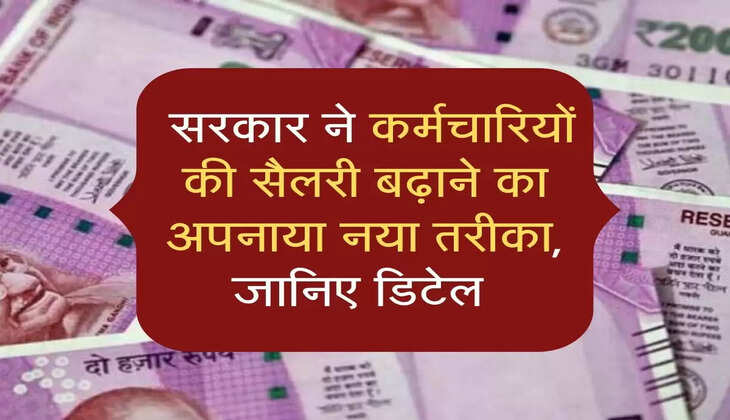  सरकार ने कर्मचारियों की सैलरी बढ़ाने का अपनाया नया तरीका, जानिए डिटेल 