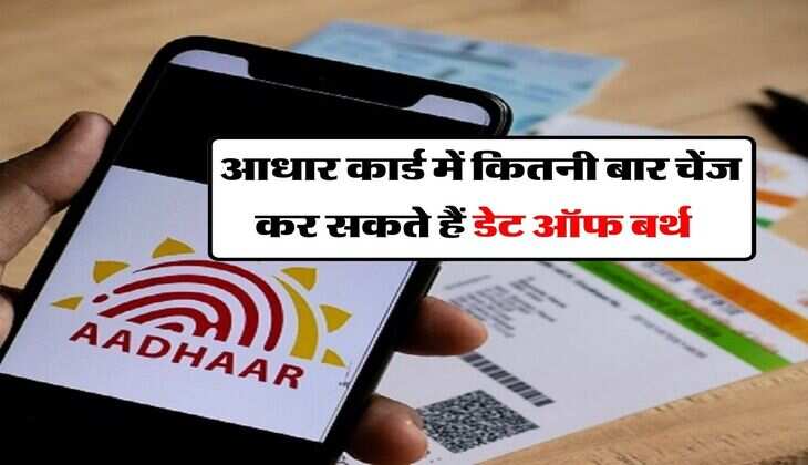 Aadhaar Card Correction : आधार कार्ड में कितनी बार चेंज कर सकते हैं डेट ऑफ बर्थ, जान लें नियम